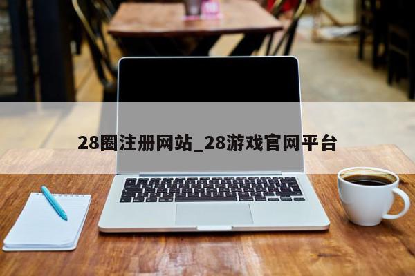 28圈注册网站_28游戏官网平台